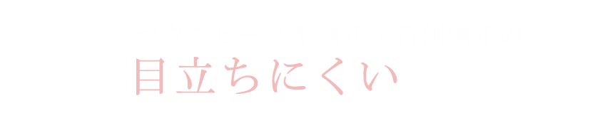マウスピース・舌側矯正の目立たない矯正治療