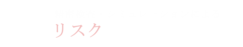精密検査・シミュレーションによるリスク管理