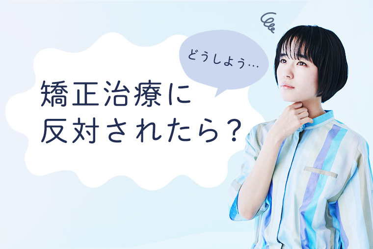 矯正治療に反対されたらどう説得する？