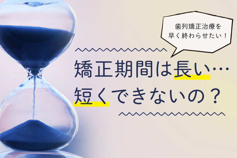 矯正期間は長い短くならないの？